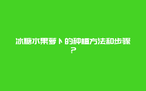 冰糖水果萝卜的种植方法和步骤？