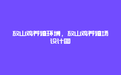 放山鸡养殖环境，放山鸡养殖场设计图