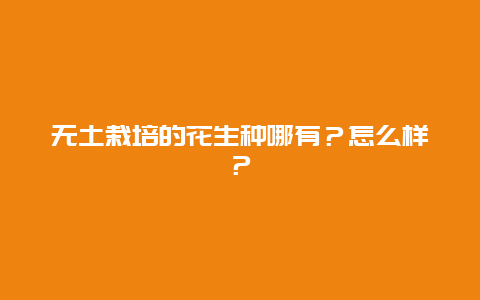 无土栽培的花生种哪有？怎么样？