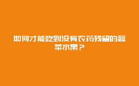 如何才能吃到没有农药残留的蔬菜水果？