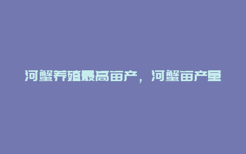 河蟹养殖最高亩产，河蟹亩产量