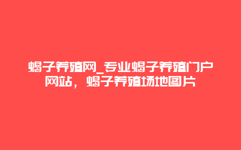 蝎子养殖网_专业蝎子养殖门户网站，蝎子养殖场地图片