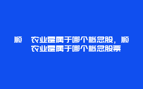 顺鑫农业是属于哪个概念股，顺鑫农业是属于哪个概念股票