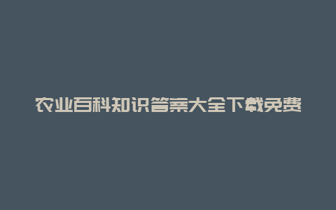 农业百科知识答案大全下载免费