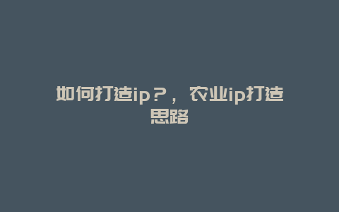 如何打造ip？，农业ip打造思路