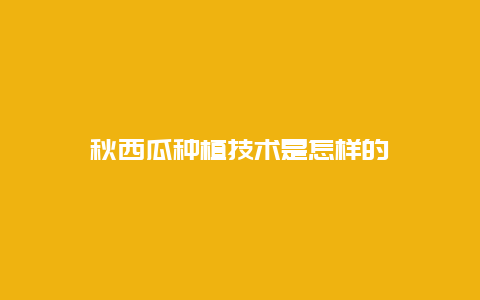 秋西瓜种植技术是怎样的