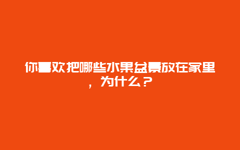 你喜欢把哪些水果盆景放在家里，为什么？