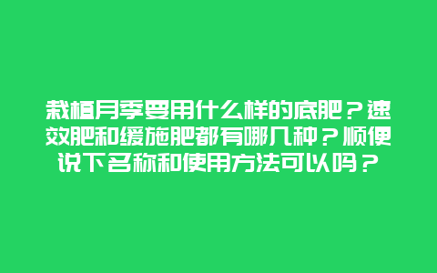 栽植月季要用什么样的底肥？速效肥和缓施肥都有哪几种？顺便说下名称和使用方法可以吗？