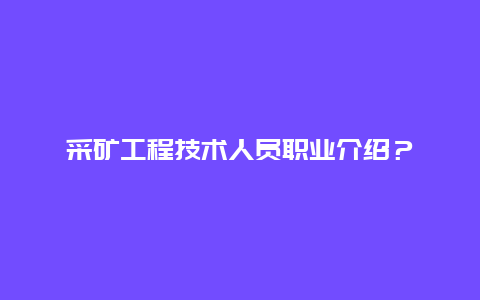 采矿工程技术人员职业介绍？