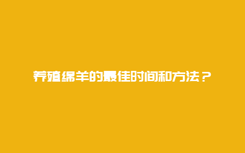 养殖绵羊的最佳时间和方法？