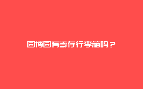 园博园有寄存行李箱吗？