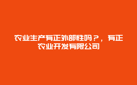 农业生产有正外部性吗？，有正农业开发有限公司