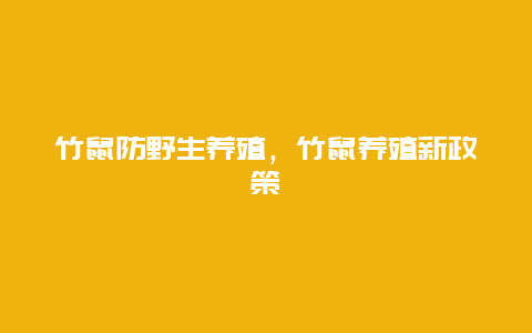 竹鼠防野生养殖，竹鼠养殖新政策