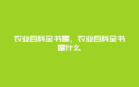 农业百科全书是，农业百科全书是什么