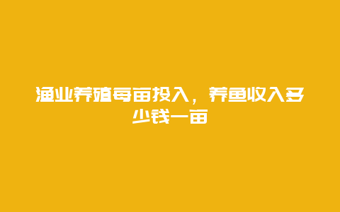 渔业养殖每亩投入，养鱼收入多少钱一亩