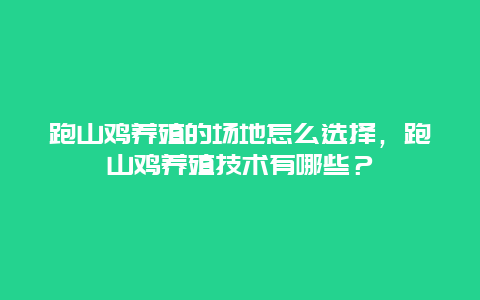 跑山鸡养殖的场地怎么选择，跑山鸡养殖技术有哪些？