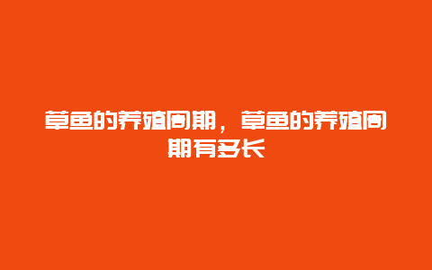 草鱼的养殖周期，草鱼的养殖周期有多长