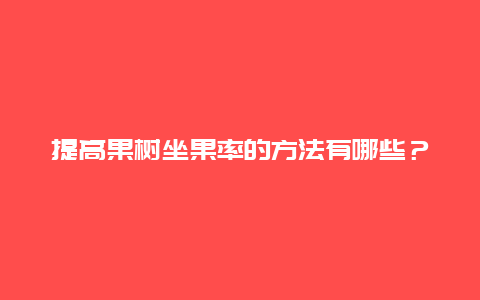 提高果树坐果率的方法有哪些？