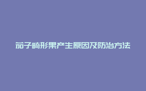 茄子畸形果产生原因及防治方法