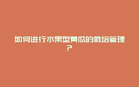 如何进行水果型黄瓜的栽培管理?