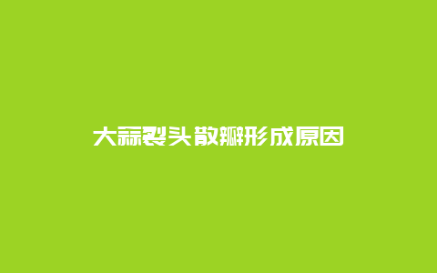 大蒜裂头散瓣形成原因