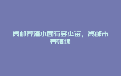 高邮养殖水面有多少亩，高邮市养殖场