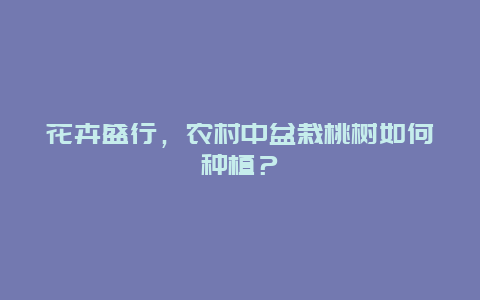 花卉盛行，农村中盆栽桃树如何种植？