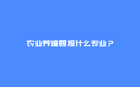 农业养殖要报什么专业？