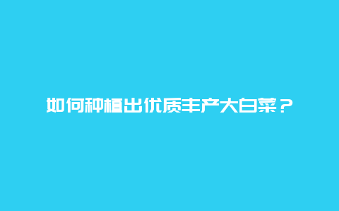 如何种植出优质丰产大白菜？