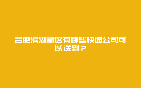 合肥滨湖新区有哪些快递公司可以送到？