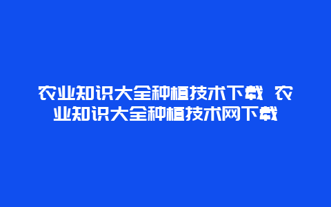 农业知识大全种植技术下载 农业知识大全种植技术网下载