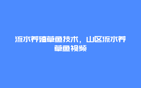 流水养殖草鱼技术，山区流水养草鱼视频