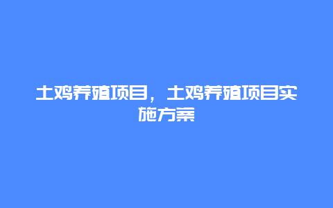 土鸡养殖项目，土鸡养殖项目实施方案