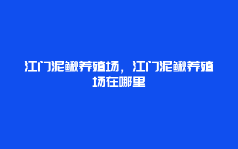 江门泥鳅养殖场，江门泥鳅养殖场在哪里