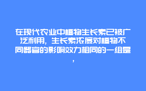 在现代农业中植物生长素已被广泛利用, 生长素浓度对植物不同器官的影响效力相同的一组是，