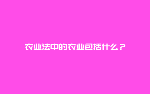 农业法中的农业包括什么？