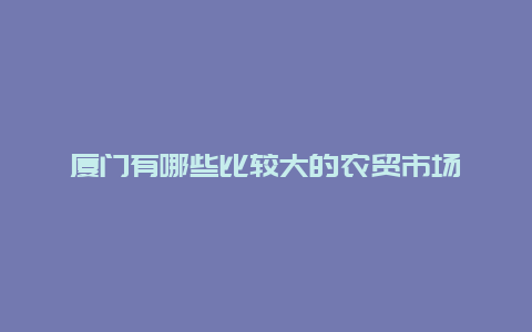 厦门有哪些比较大的农贸市场