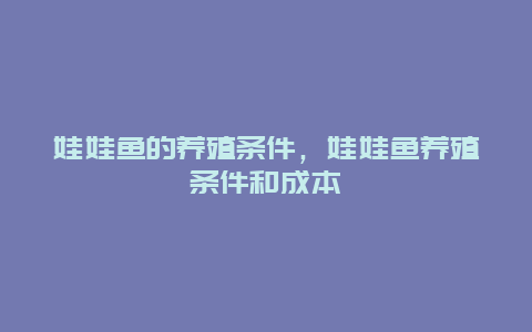 娃娃鱼的养殖条件，娃娃鱼养殖条件和成本