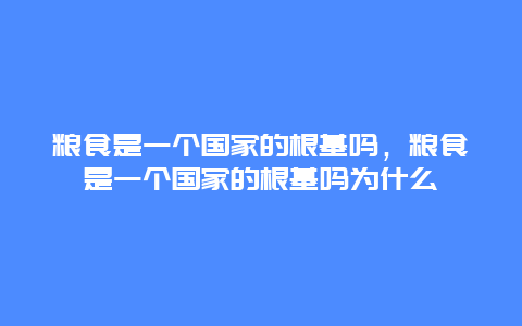 粮食是一个国家的根基吗，粮食是一个国家的根基吗为什么