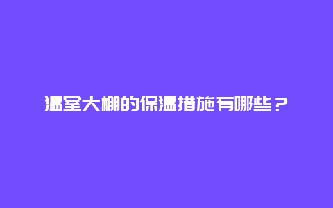 温室大棚的保温措施有哪些？