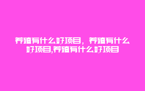 养殖有什么好项目，养殖有什么好项目,养殖有什么好项目