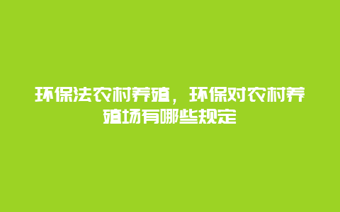 环保法农村养殖，环保对农村养殖场有哪些规定