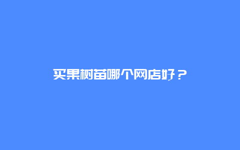 买果树苗哪个网店好？