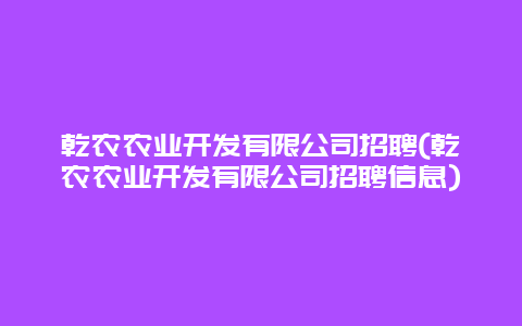 乾农农业开发有限公司招聘(乾农农业开发有限公司招聘信息)