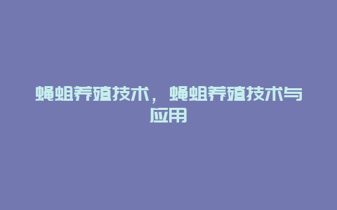 蝇蛆养殖技术，蝇蛆养殖技术与应用