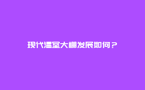 现代温室大棚发展如何？