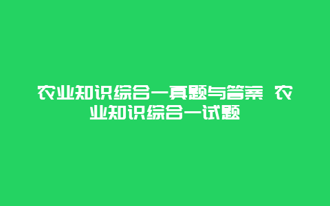 农业知识综合一真题与答案 农业知识综合一试题