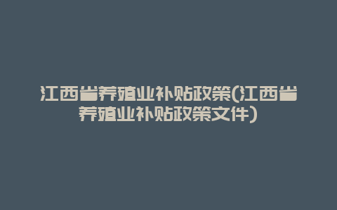 江西省养殖业补贴政策(江西省养殖业补贴政策文件)