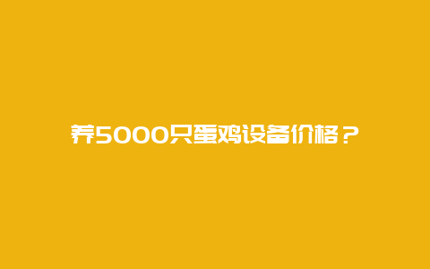 养5000只蛋鸡设备价格？