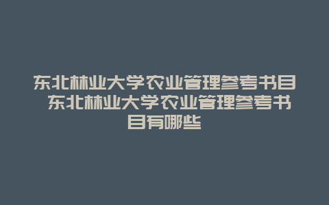 东北林业大学农业管理参考书目 东北林业大学农业管理参考书目有哪些